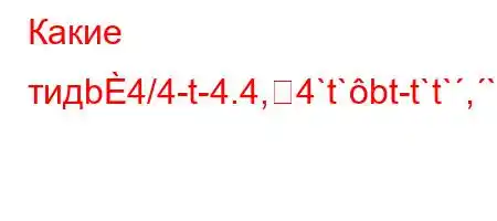 Какие тидb4/4-t-4.4,4`t`bt-t`t`,`c`4,4ct./`t.4`t`-t/4-H4`t/a.4,4.c4/tbaH4`t-t`-t.